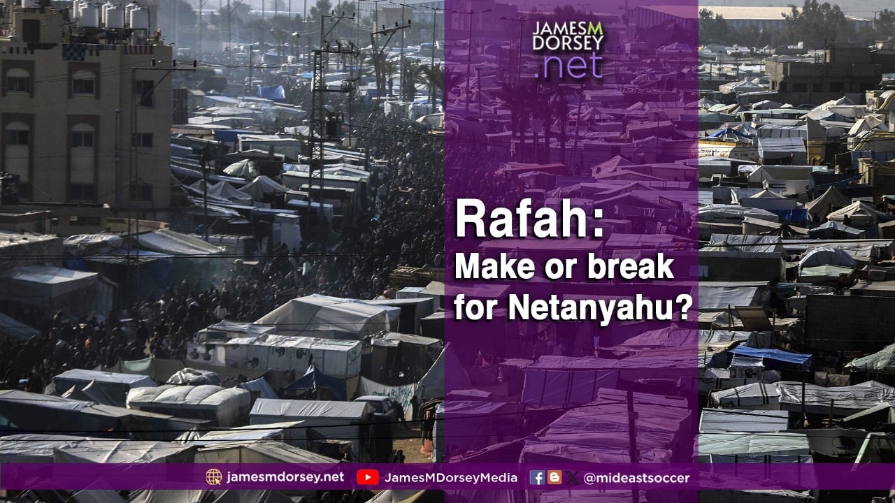 The Blogs Rafah Make Or Break For Netanyahu James M Dorsey The 