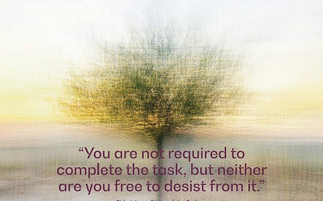 "You are not required to complete the task, but neither are you free to desist from it." Pirke Avot. Graphic courtesy of JCT. "You are not required to complete the task, but neither are you free to desist from it." Pirke Avot. Graphic courtesy of JCT.