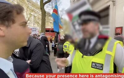 Capture d'écran d'une vidéo diffusée par le groupe Campaign Against Antisemitism montrant un agent de la police métropolitaine menacer d'arrestation un Juif, sa présence étant une "provocation" pour les manifestants pro-palestiniens rassemblés pour une marche anti-Israël, à Londres, le 13 avril 2024. (Crédit : Capture d'écran/X ; utilisée conformément à l'article 27a de la loi sur le droit d'auteur)