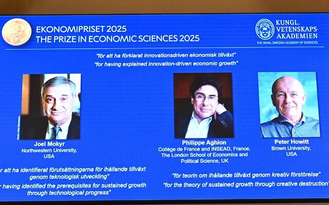 Un écran montre (de gauche à droite) l'Américano-Israélien Joel Mokyr, le Français Philippe Aghion et le Canadien Peter Howitt, lors de l'annonce du lauréat du prix Nobel d'économie 2025, le prix de la Banque de Suède en sciences économiques en mémoire d'Alfred Nobel, à l'Académie royale des sciences de Suède, à Stockholm, le 13 octobre 2025. (Crédit : Jonathan Nackstrand/AFP) Un écran montre (de gauche à droite) l'Américano-Israélien Joel Mokyr, le Français Philippe Aghion et le Canadien Peter Howitt, lors de l'annonce du lauréat du prix Nobel d'économie 2025, le prix de la Banque de Suède en sciences économiques en mémoire d'Alfred Nobel, à l'Académie royale des sciences de Suède, à Stockholm, le 13 octobre 2025. (Crédit : Jonathan Nackstrand/AFP)