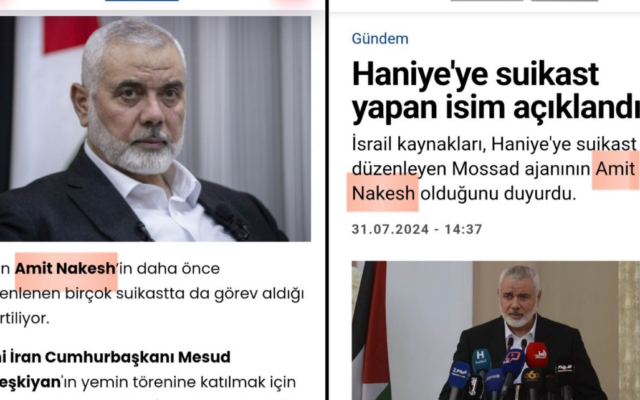Turkish news reports on July 31, 2024, attribute the killing in Tehran of Hamas political chief Ismail Haniyeh to fictitious Mossad agent Amit Nakesh, whose name sounds like 'the assassin' in Hebrew. (Screen capture: X/Dr. Eli David, used in accordance with Clause 27a of the Copyright Law) Turkish news reports on July 31, 2024, attribute the killing in Tehran of Hamas political chief Ismail Haniyeh to fictitious Mossad agent Amit Nakesh, whose name sounds like 'the assassin' in Hebrew. (Screen capture: X/Dr. Eli David, used in accordance with Clause 27a of the Copyright Law)