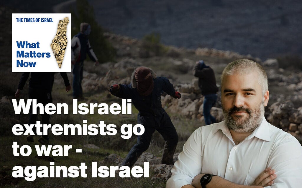 What Matters Now to Haviv Rettig Gur: When Israeli extremists go to war – against Israel