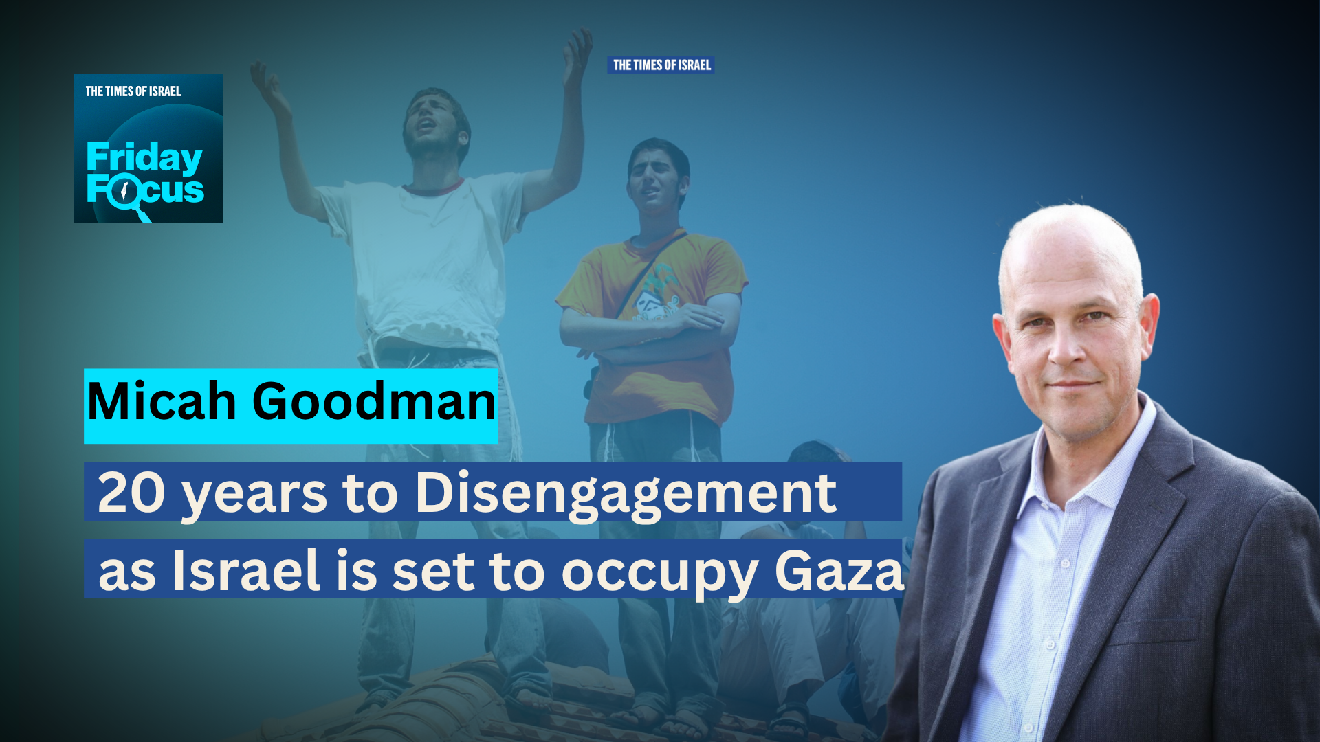 Friday Focus with Micah Goodman: 20 years to Disengagement as Israel is set to occupy Gaza