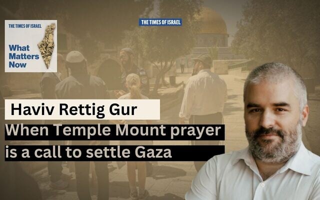 Haviv Rettig Gur (courtesy) / Illustrative: Jews visit the Temple Mount in Jerusalem's Old City, on Jerusalem Day, May 26, 2025. (Yonatan Sindel/Flash90)