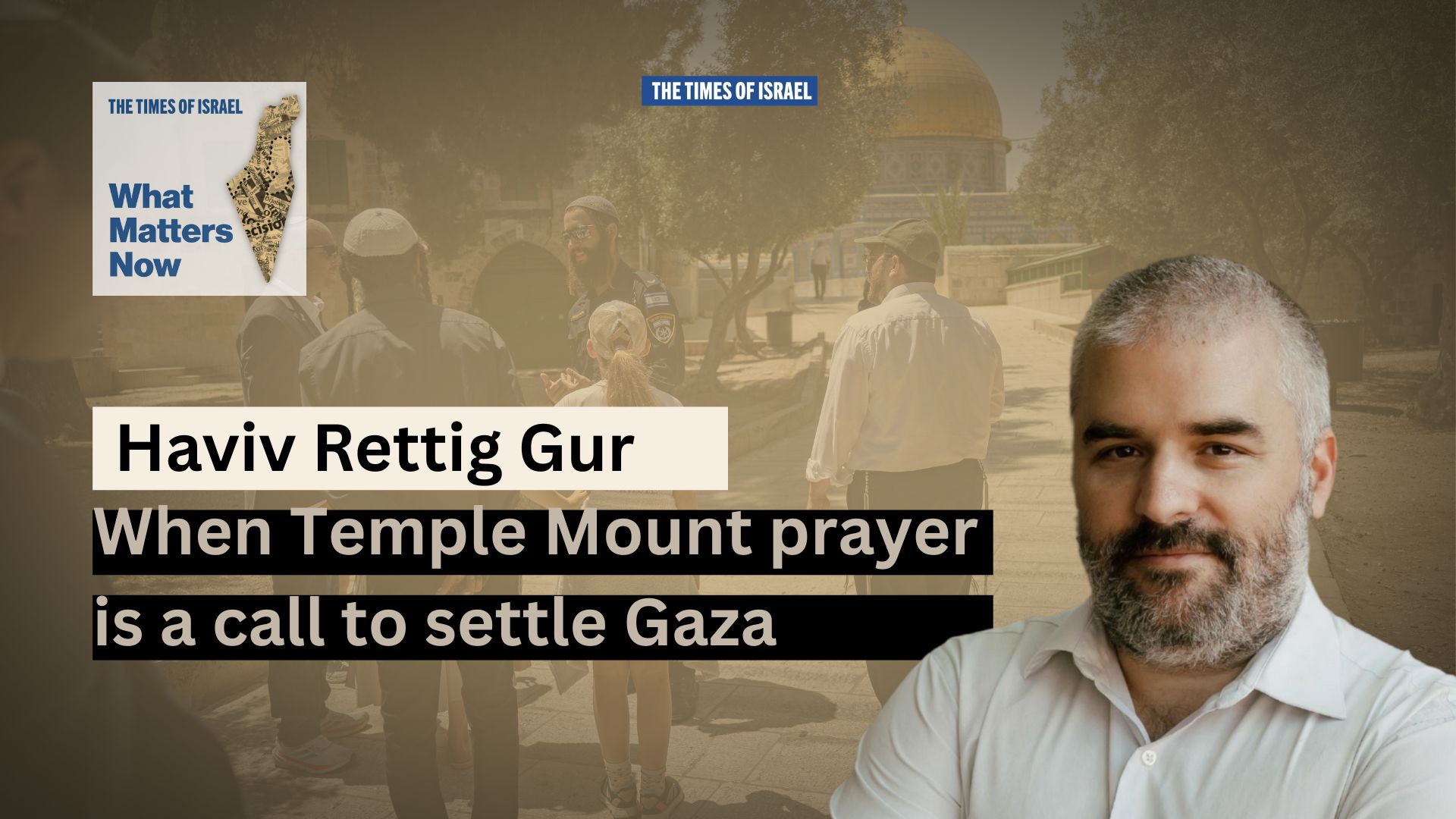 NextImg:What Matters Now to Haviv Rettig Gur: When Temple Mount prayer is a call to settle Gaza