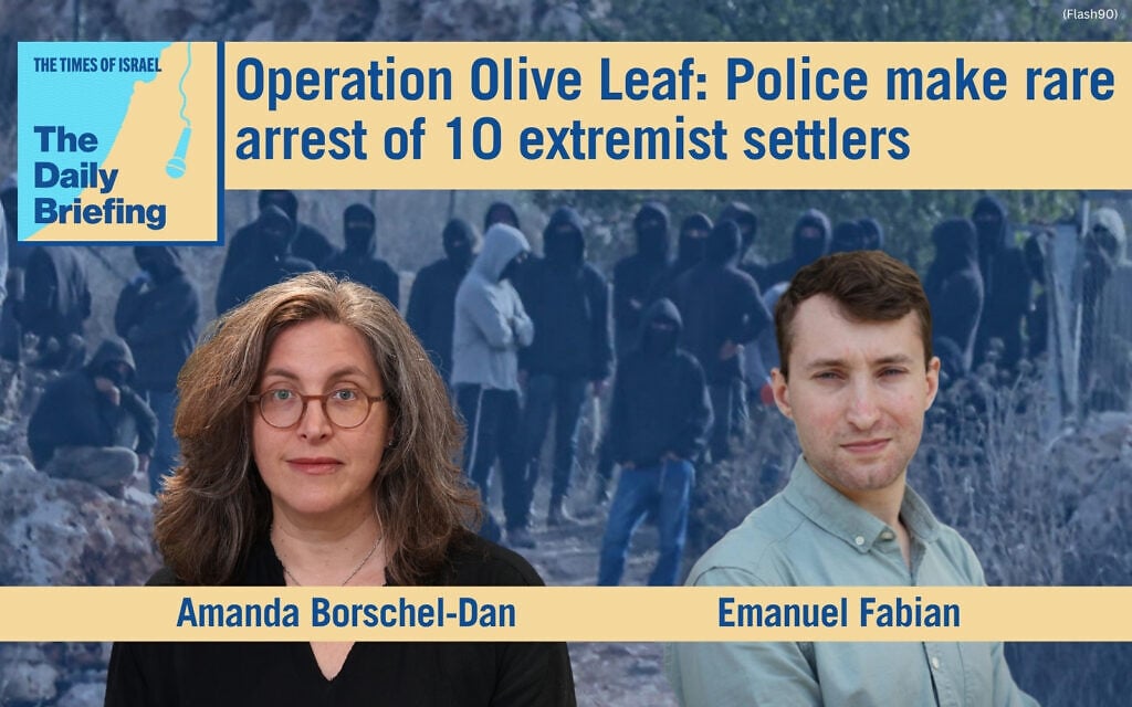 Daily Briefing Oct. 19 – Operation Olive Leaf: Police make rare arrest of 10 extremist settlers
